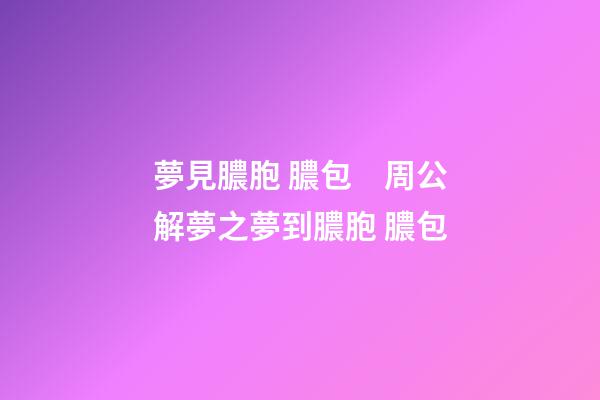 夢見膿胞 膿包　周公解夢之夢到膿胞 膿包